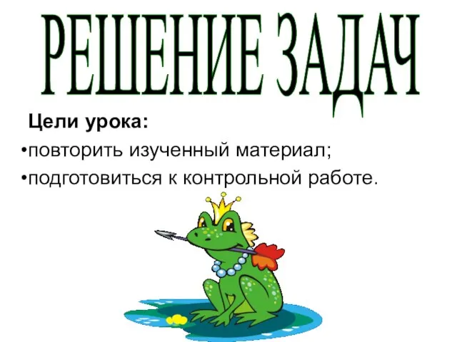 Цели урока: повторить изученный материал; подготовиться к контрольной работе. РЕШЕНИЕ ЗАДАЧ