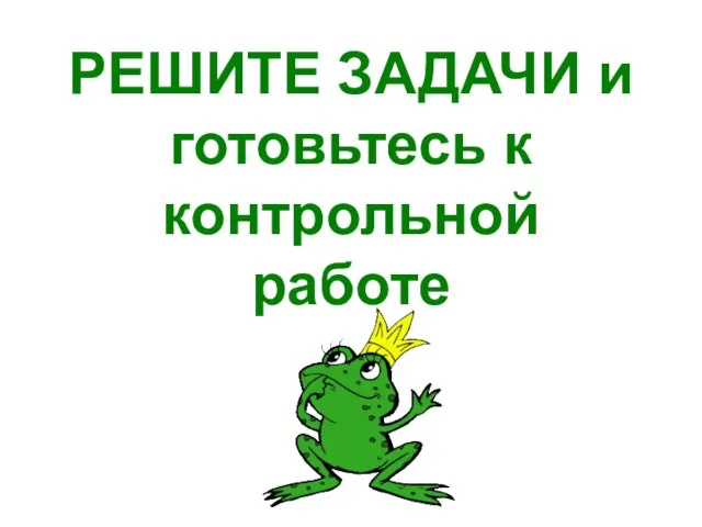 РЕШИТЕ ЗАДАЧИ и готовьтесь к контрольной работе