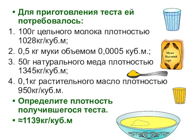 Для приготовления теста ей потребовалось: 100г цельного молока плотностью 1028кг/куб.м; 0,5 кг