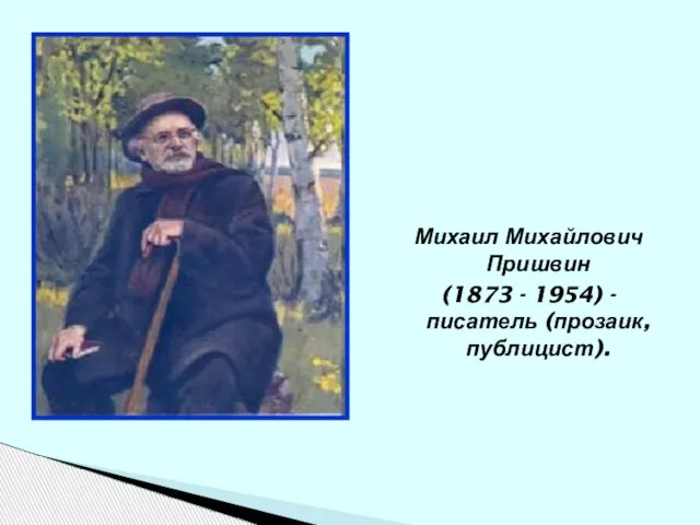 Михаил Михайлович Пришвин (1873 - 1954) - писатель (прозаик, публицист).