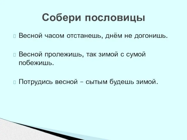 Собери пословицы Весной часом отстанешь, днём не догонишь. Весной пролежишь, так зимой