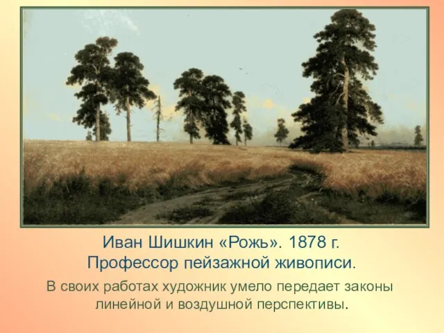 Иван Шишкин «Рожь». 1878 г. Профессор пейзажной живописи. В своих работах художник
