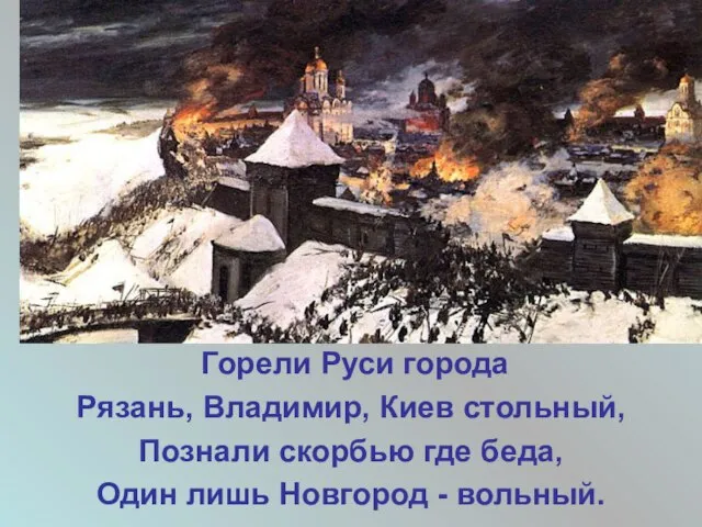 Горели Руси города Рязань, Владимир, Киев стольный, Познали скорбью где беда, Один лишь Новгород - вольный.