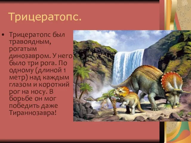 Трицератопс. Трицератопс был травоядным, рогатым динозавром. У него было три рога. По