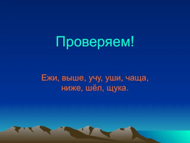 Проверяем! Ежи, выше, учу, уши, чаща, ниже, шёл, щука.