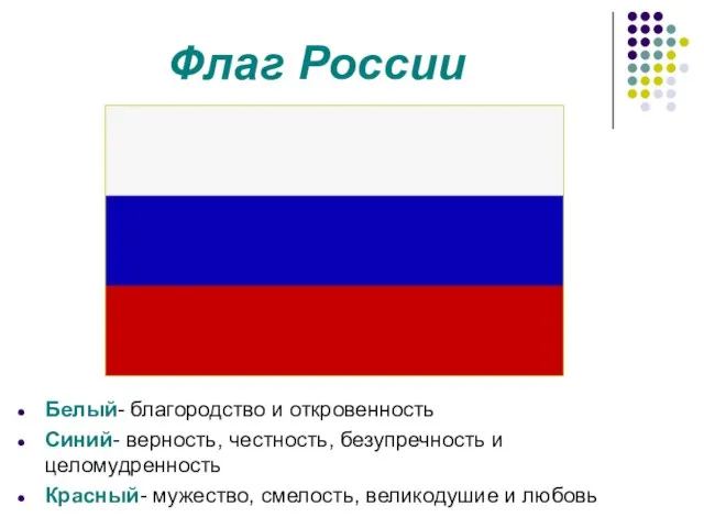 Флаг России Белый- благородство и откровенность Синий- верность, честность, безупречность и целомудренность