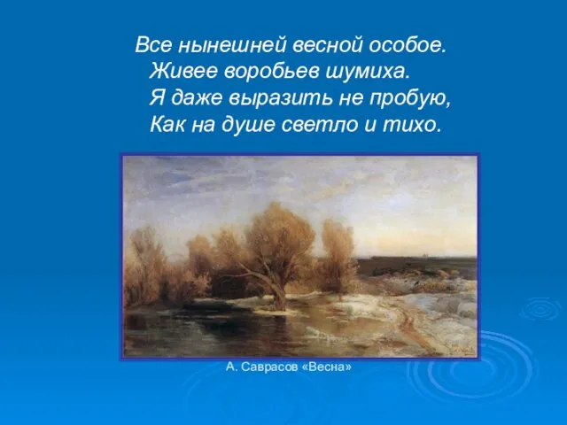 А. Саврасов «Весна» Все нынешней весной особое. Живее воробьев шумиха. Я даже