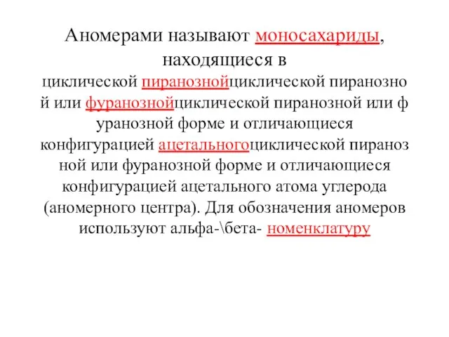 Аномерами называют моносахариды, находящиеся в циклической пиранознойциклической пиранозной или фуранознойциклической пиранозной или