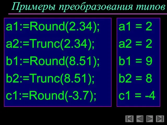 Примеры преобразования типов a1:=Round(2.34); a2:=Trunc(2.34); b1:=Round(8.51); b2:=Trunc(8.51); c1:=Round(-3.7); a1 = 2 a2
