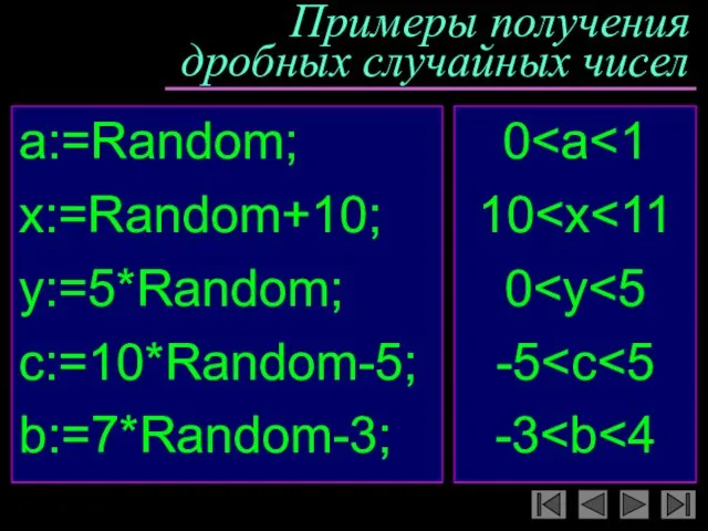 Примеры получения дробных случайных чисел a:=Random; x:=Random+10; y:=5*Random; c:=10*Random-5; b:=7*Random-3; 0 10 0 -5 -3