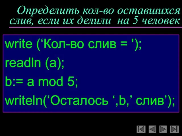 Определить кол-во оставшихся слив, если их делили на 5 человек write (‘Кол-во