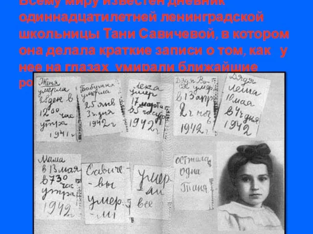 Всему миру известен дневник одиннадцатилетней ленинградской школьницы Тани Савичевой, в котором она
