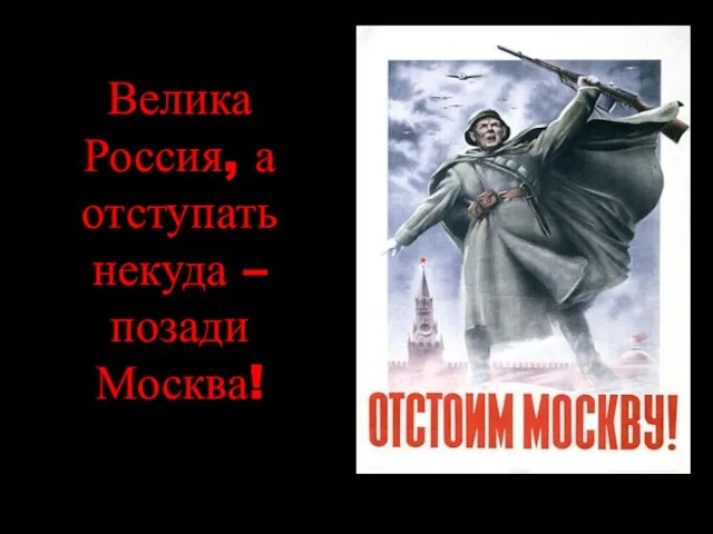 Велика Россия, а отступать некуда – позади Москва!