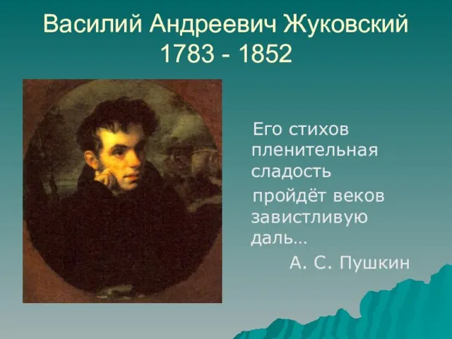 Василий Андреевич Жуковский 1783 - 1852 Его стихов пленительная сладость пройдёт веков