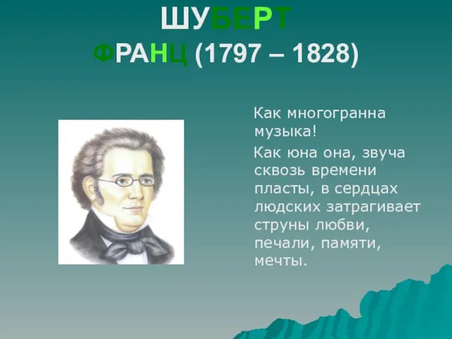 ШУБЕРТ ФРАНЦ (1797 – 1828) Как многогранна музыка! Как юна она, звуча