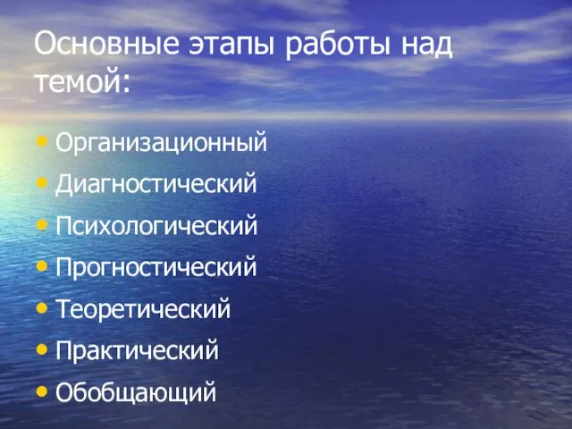 Основные этапы работы над темой: Организационный Диагностический Психологический Прогностический Теоретический Практический Обобщающий