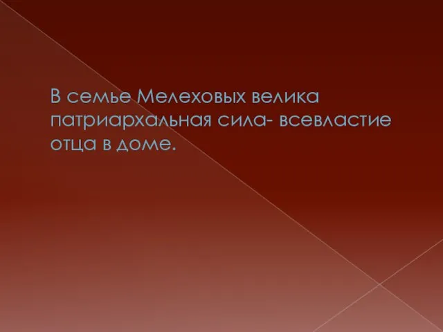 В семье Мелеховых велика патриархальная сила- всевластие отца в доме.