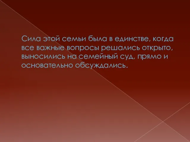 Сила этой семьи была в единстве, когда все важные вопросы решались открыто,