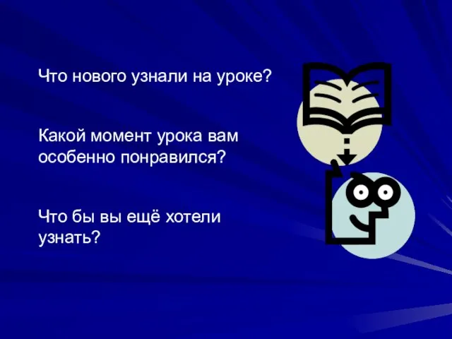 Что нового узнали на уроке? Какой момент урока вам особенно понравился? Что