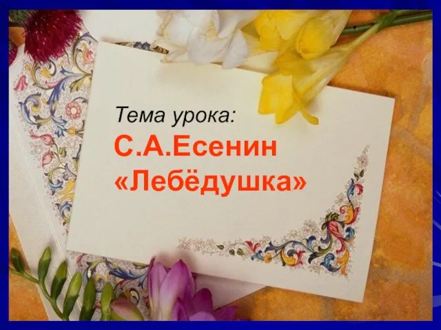 Тема урока: С.А.Есенин «Лебёдушка»