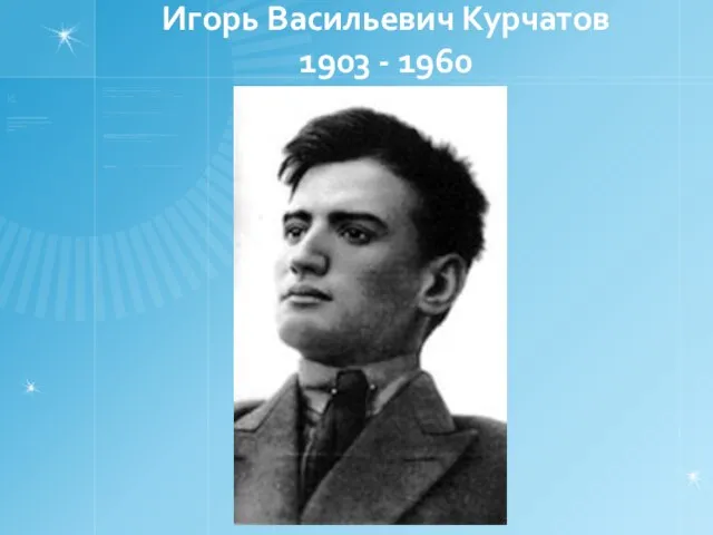 Игорь Васильевич Курчатов 1903 - 1960
