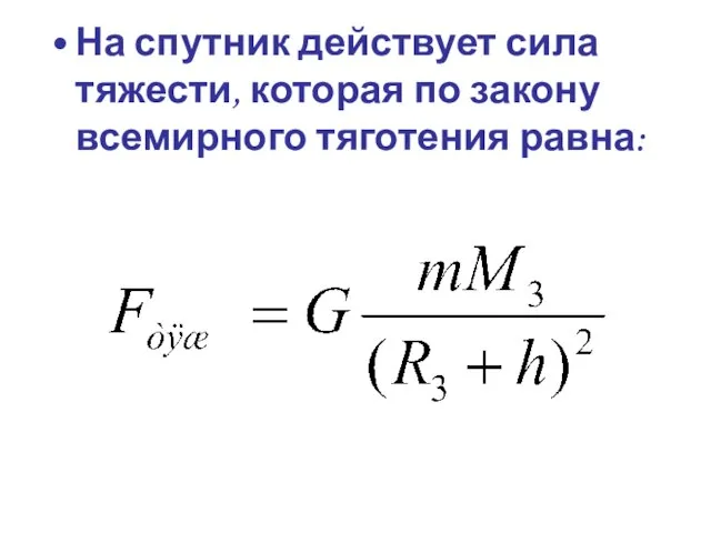 На спутник действует сила тяжести, которая по закону всемирного тяготения равна: