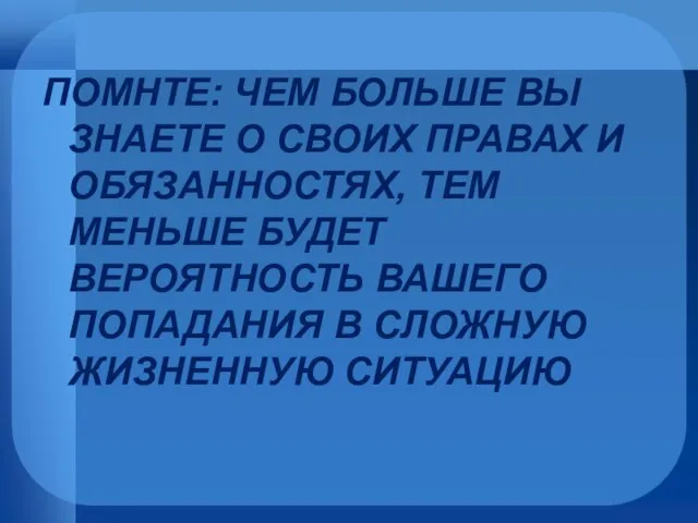 ПОМНТЕ: ЧЕМ БОЛЬШЕ ВЫ ЗНАЕТЕ О СВОИХ ПРАВАХ И ОБЯЗАННОСТЯХ, ТЕМ МЕНЬШЕ