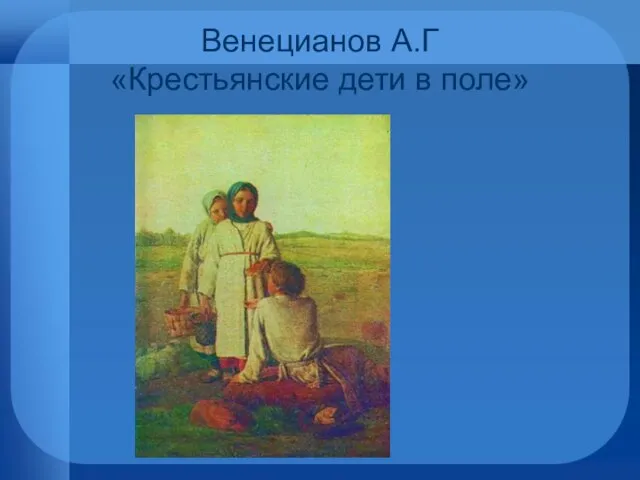 Венецианов А.Г «Крестьянские дети в поле»