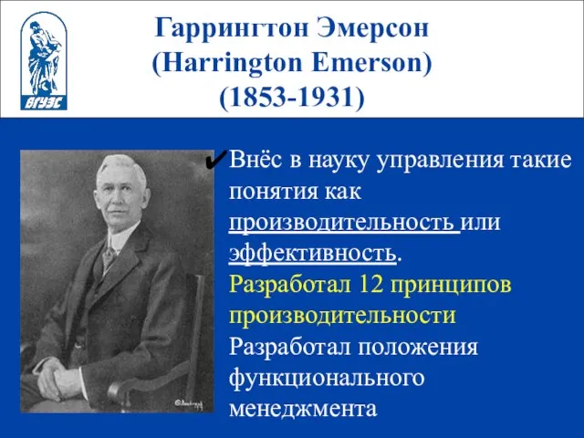 Гаррингтон Эмерсон (Harrington Emerson) (1853-1931) Внёс в науку управления такие понятия как