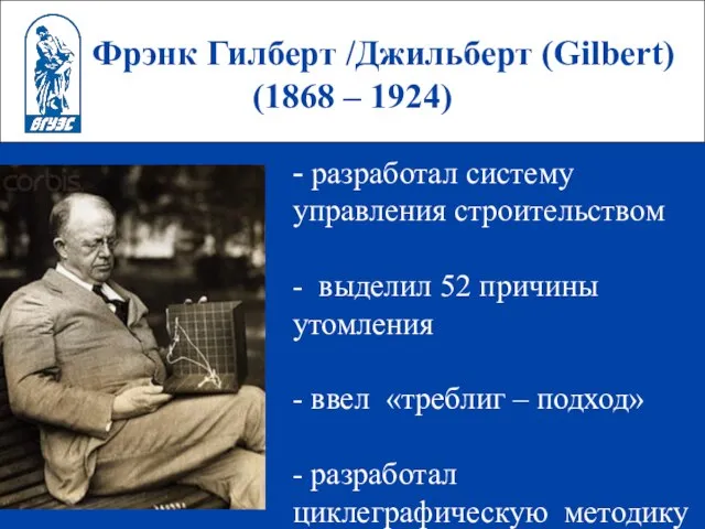 Фрэнк Гилберт /Джильберт (Gilbert) (1868 – 1924) - разработал систему управления строительством