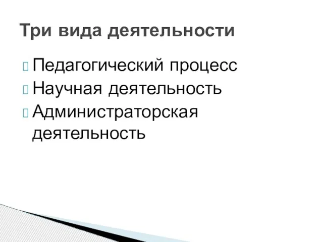 Педагогический процесс Научная деятельность Администраторская деятельность Три вида деятельности