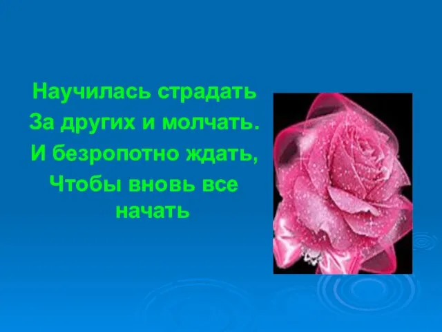 Научилась страдать За других и молчать. И безропотно ждать, Чтобы вновь все начать