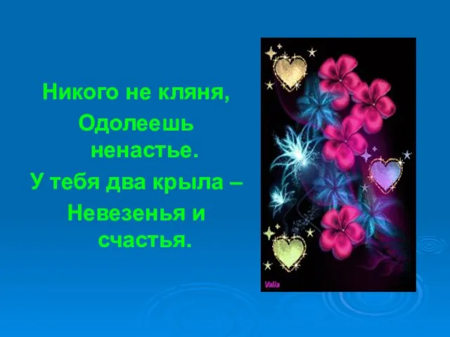 Никого не кляня, Одолеешь ненастье. У тебя два крыла – Невезенья и счастья.