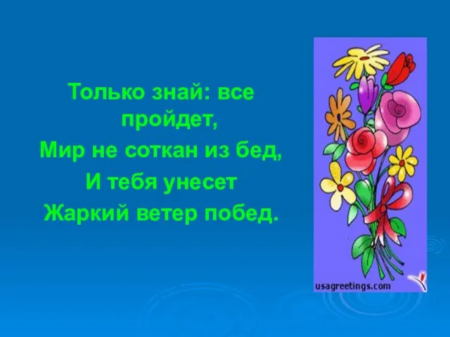 Только знай: все пройдет, Мир не соткан из бед, И тебя унесет Жаркий ветер побед.