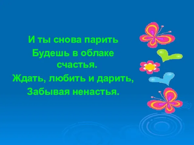 И ты снова парить Будешь в облаке счастья. Ждать, любить и дарить, Забывая ненастья.