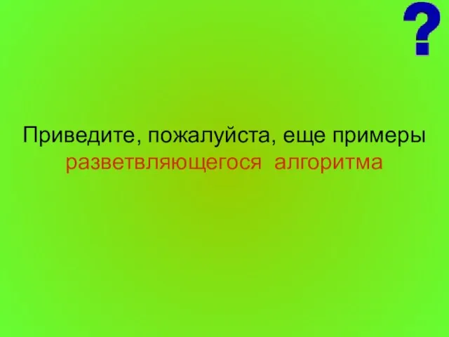 Приведите, пожалуйста, еще примеры разветвляющегося алгоритма