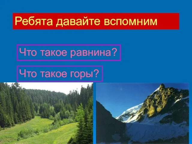 Ребята давайте вспомним Что такое равнина? Что такое горы?