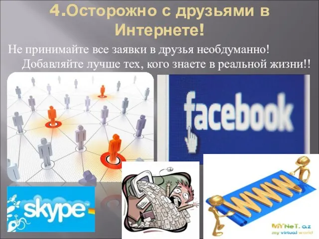 4.Осторожно с друзьями в Интернете! Не принимайте все заявки в друзья необдуманно!