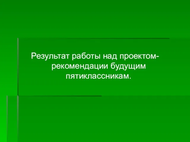 Результат работы над проектом- рекомендации будущим пятиклассникам.