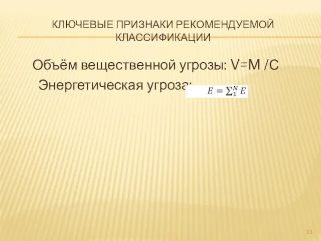 КЛЮЧЕВЫЕ ПРИЗНАКИ РЕКОМЕНДУЕМОЙ КЛАССИФИКАЦИИ Объём вещественной угрозы: V=M /С Энергетическая угроза: