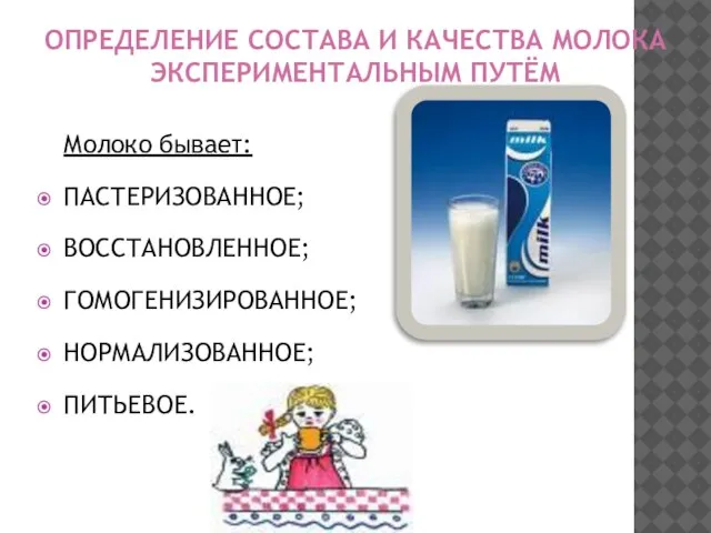 ОПРЕДЕЛЕНИЕ СОСТАВА И КАЧЕСТВА МОЛОКА ЭКСПЕРИМЕНТАЛЬНЫМ ПУТЁМ Молоко бывает: ПАСТЕРИЗОВАННОЕ; ВОССТАНОВЛЕННОЕ; ГОМОГЕНИЗИРОВАННОЕ; НОРМАЛИЗОВАННОЕ; ПИТЬЕВОЕ.