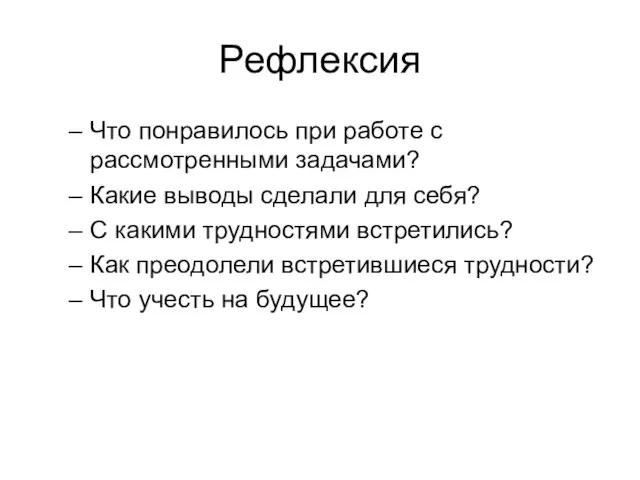 Рефлексия Что понравилось при работе с рассмотренными задачами? Какие выводы сделали для