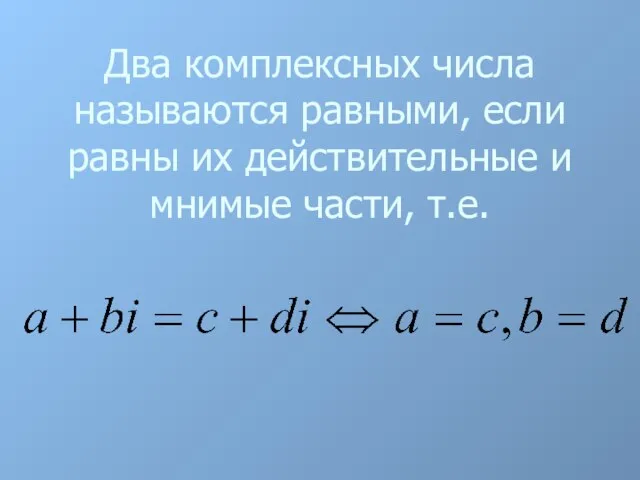 Два комплексных числа называются равными, если равны их действительные и мнимые части, т.е.