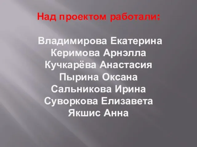 Над проектом работали: Владимирова Екатерина Керимова Арнэлла Кучкарёва Анастасия Пырина Оксана Сальникова