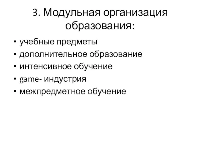 3. Модульная организация образования: учебные предметы дополнительное образование интенсивное обучение game- индустрия межпредметное обучение