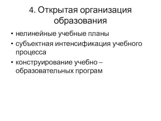 4. Открытая организация образования нелинейные учебные планы субъектная интенсификация учебного процесса конструирование учебно – образовательных програм