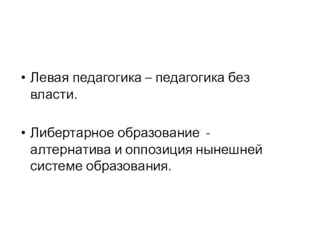 Левая педагогика – педагогика без власти. Либертарное образование - алтернатива и оппозиция нынешней системе образования.