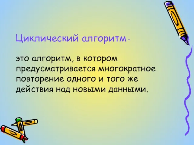 Циклический алгоритм – это алгоритм, в котором предусматривается многократное повторение одного и