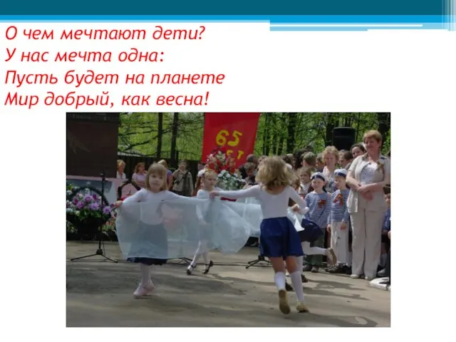 О чем мечтают дети? У нас мечта одна: Пусть будет на планете Мир добрый, как весна!