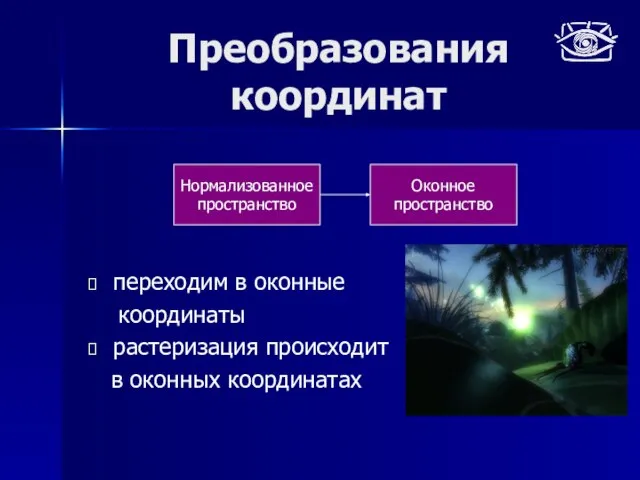 Преобразования координат переходим в оконные координаты растеризация происходит в оконных координатах Нормализованное пространство Оконное пространство